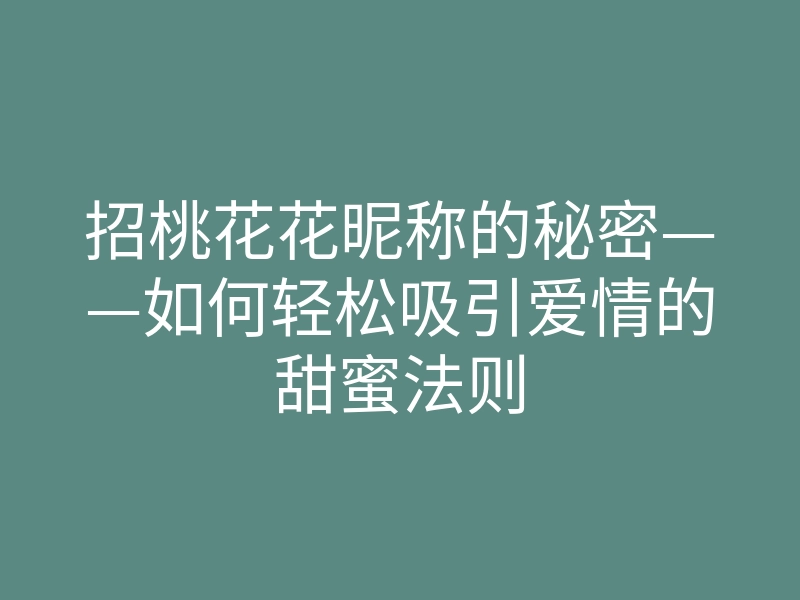 招桃花花昵称的秘密——如何轻松吸引爱情的甜蜜法则