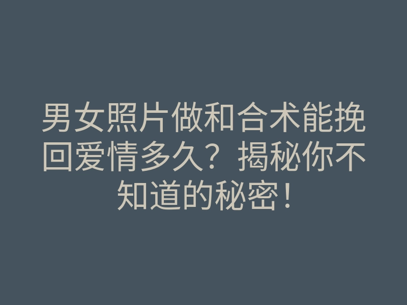 男女照片做和合术能挽回爱情多久?揭秘你不知道的秘密!