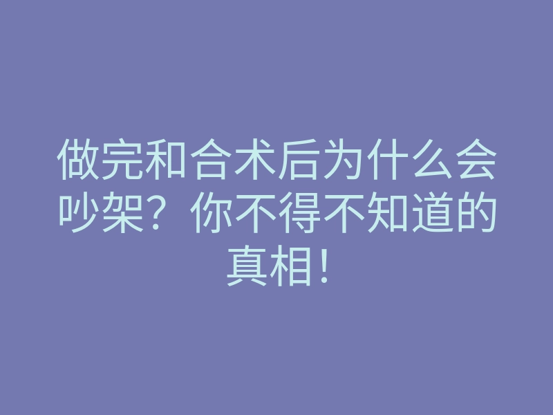 做完和合术后为什么会吵架?你不得不知道的真相!