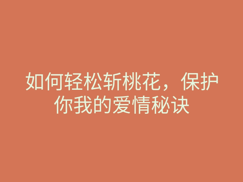 如何轻松斩桃花,保护你我的爱情秘诀