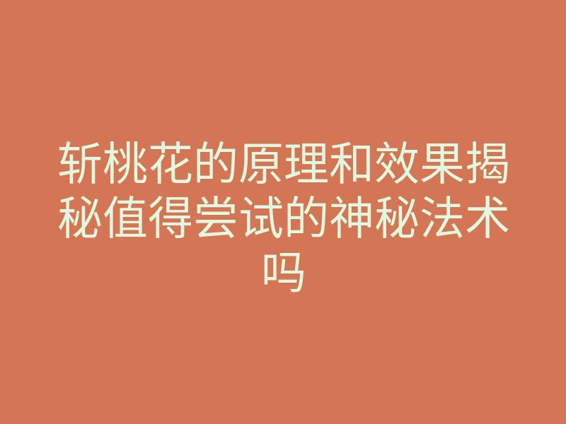 斩桃花的原理和效果揭秘值得尝试的神秘法术吗