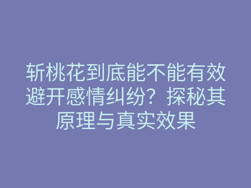 斩桃花到底能不能有效避开感情纠纷?探秘其原理与真实效果