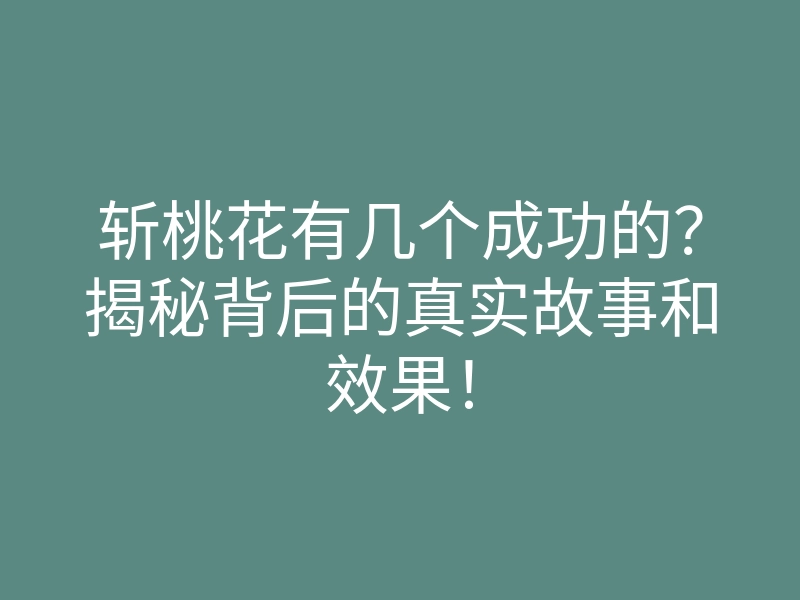 斩桃花有几个成功的?揭秘背后的真实故事和效果!