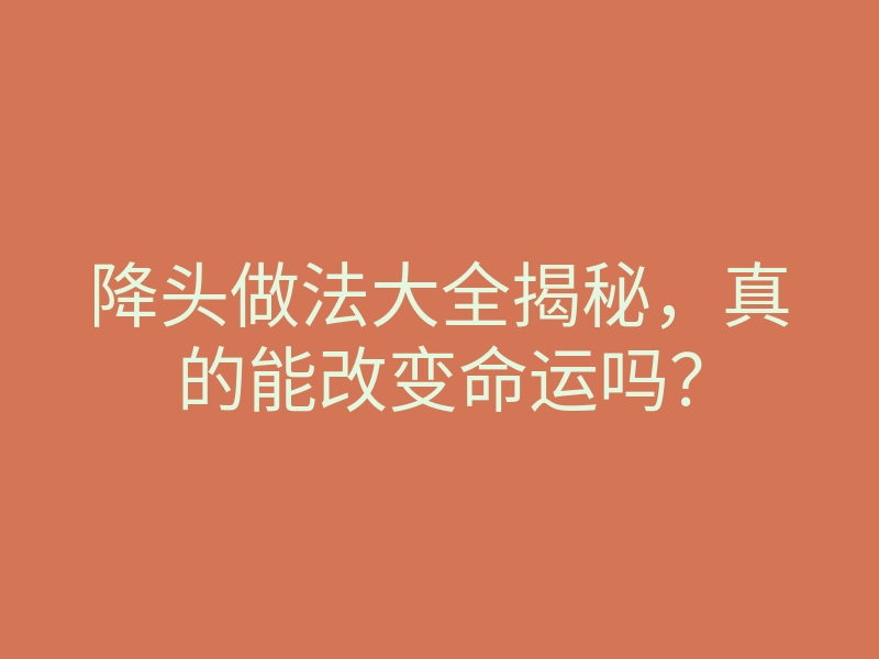 降头做法大全揭秘,真的能改变命运吗?