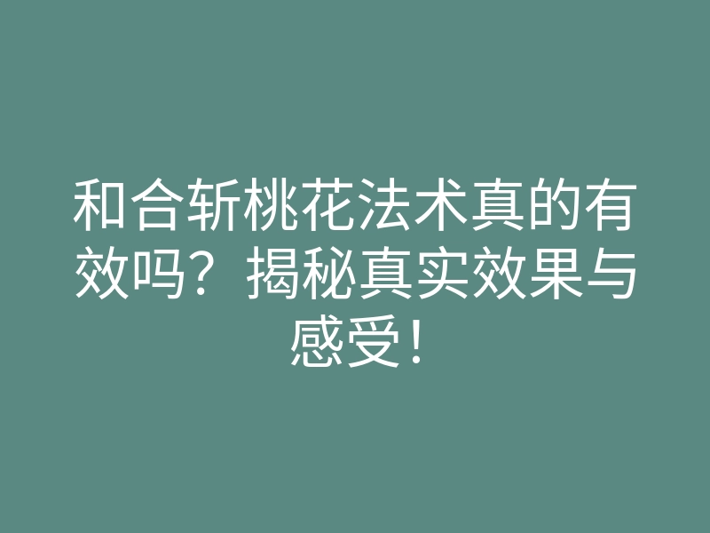 和合斩桃花法术真的有效吗?揭秘真实效果与感受!