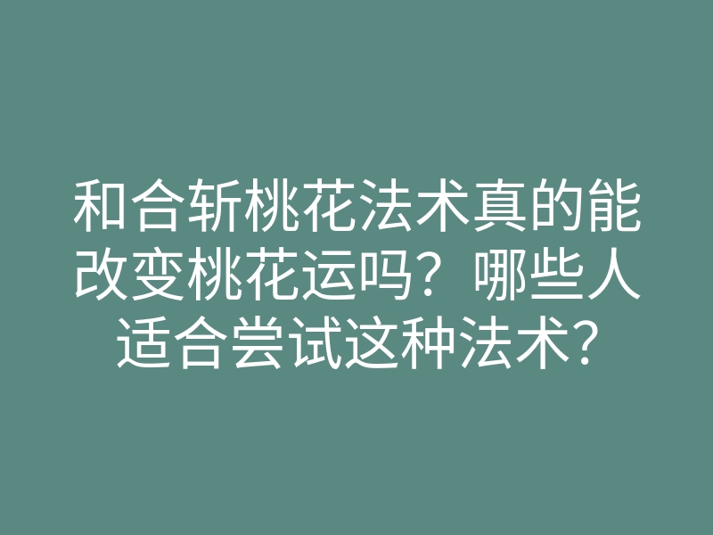 和合斩桃花法术真的能改变桃花运吗?哪些人适合尝试这种法术?