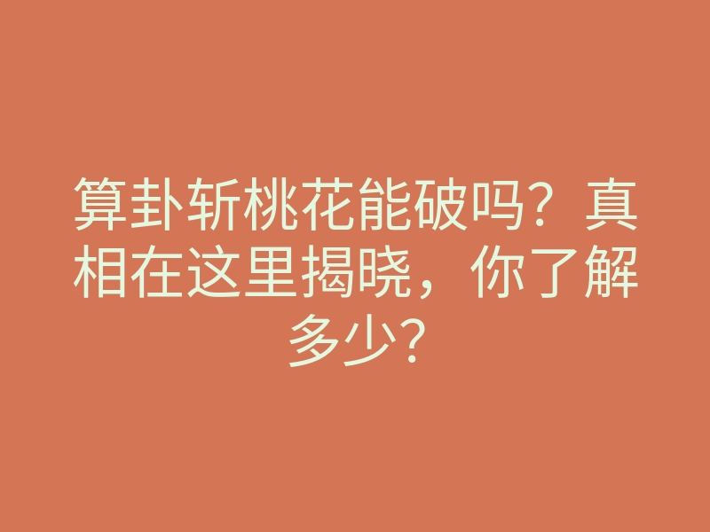 算卦斩桃花能破吗?真相在这里揭晓,你了解多少?