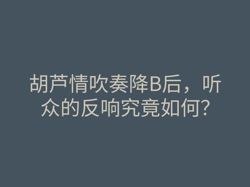 胡芦情吹奏降B后,听众的反响究竟如何?