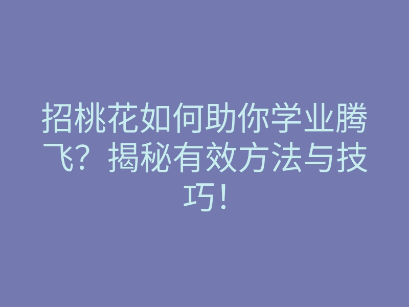 招桃花如何助你学业腾飞?揭秘有效方法与技巧!
