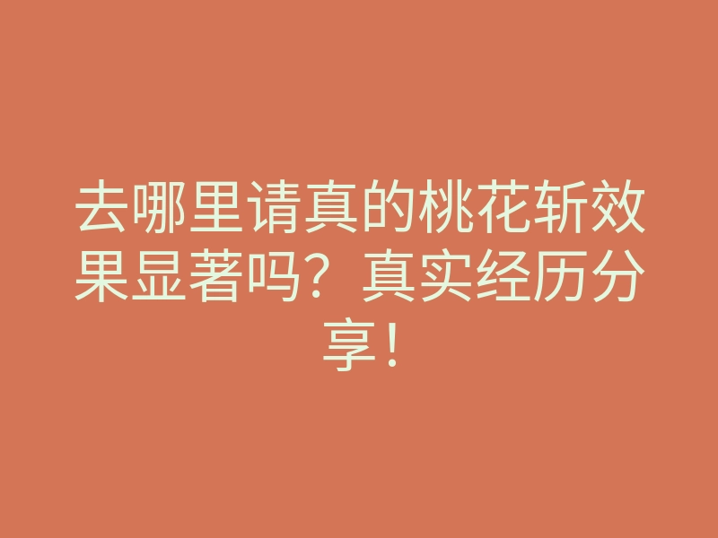 去哪里请真的桃花斩效果显著吗?真实经历分享!