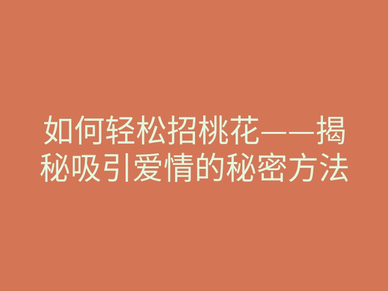 如何轻松招桃花——揭秘吸引爱情的秘密方法