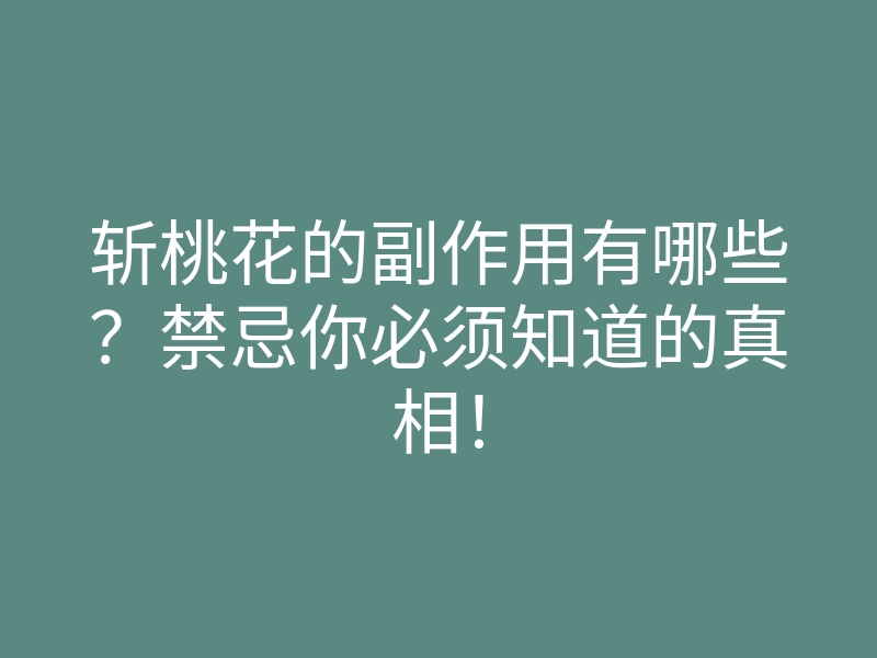 斩桃花的副作用有哪些?禁忌你必须知道的真相!