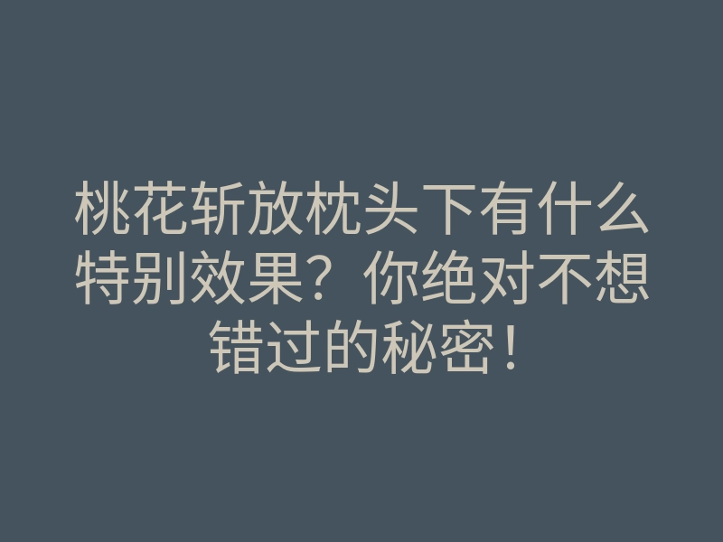 桃花斩放枕头下有什么特别效果?你绝对不想错过的秘密!
