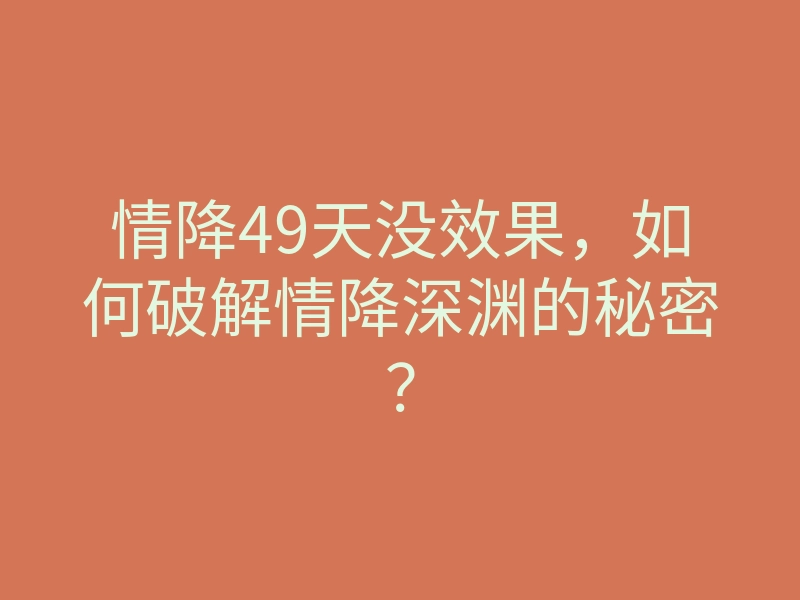 情降49天没效果,如何破解情降深渊的秘密?