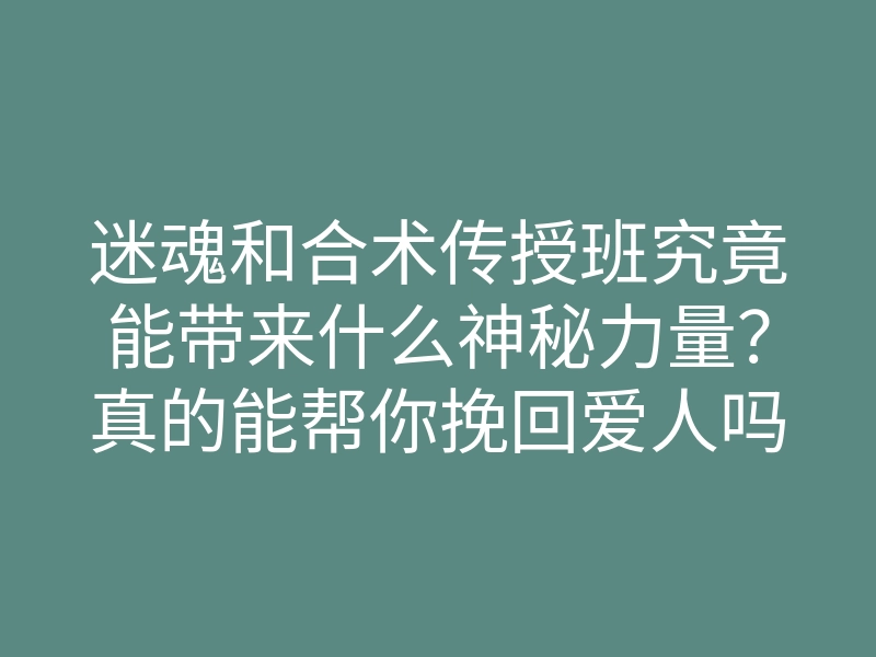 迷魂和合术传授班究竟能带来什么神秘力量?真的能帮你挽回爱人吗?