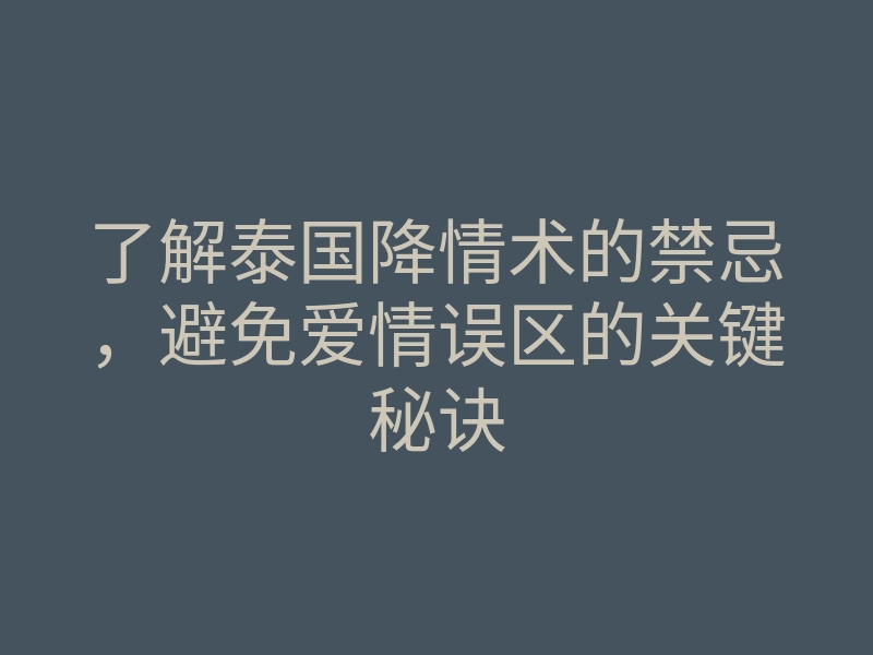 了解泰国降情术的禁忌,避免爱情误区的关键秘诀