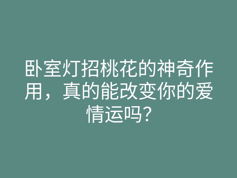 卧室灯招桃花的神奇作用，真的能改变你的爱情运吗？