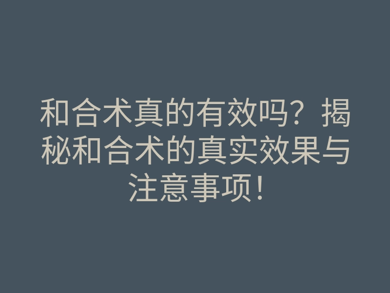 和合术真的有效吗?揭秘和合术的真实效果与注意事项!