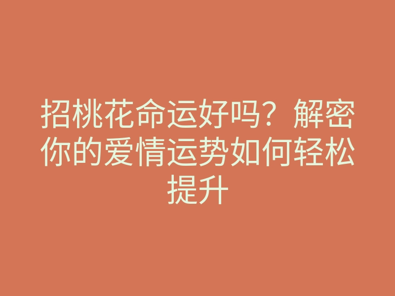 招桃花命运好吗?解密你的爱情运势如何轻松提升