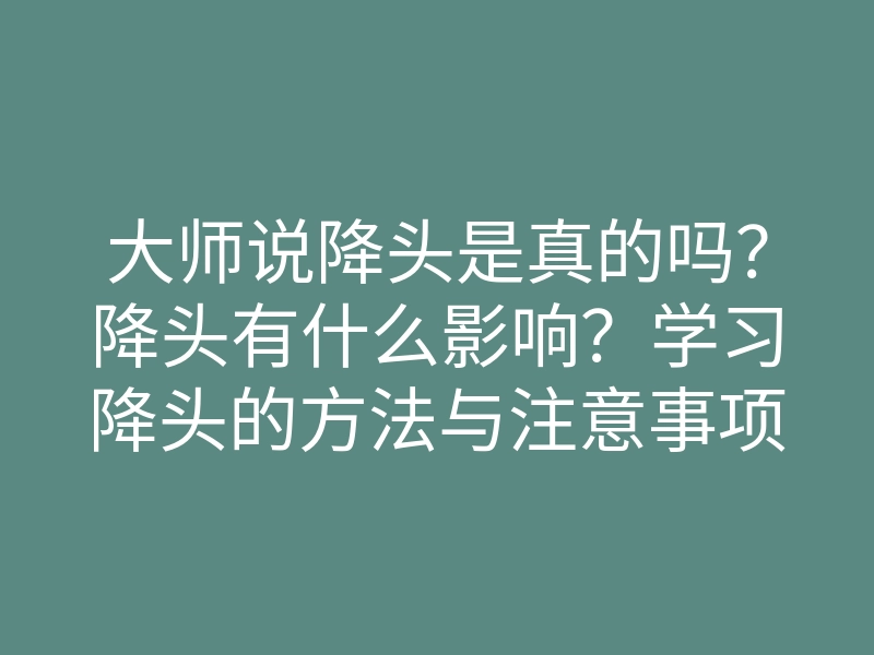 大师说降头是真的吗?降头有什么影响?学习降头的方法与注意事项