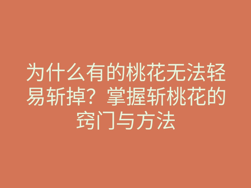 为什么有的桃花无法轻易斩掉?掌握斩桃花的窍门与方法