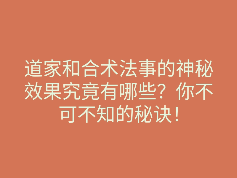道家和合术法事的神秘效果究竟有哪些?你不可不知的秘诀!