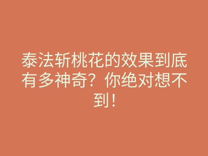 泰法斩桃花的效果到底有多神奇?你绝对想不到!