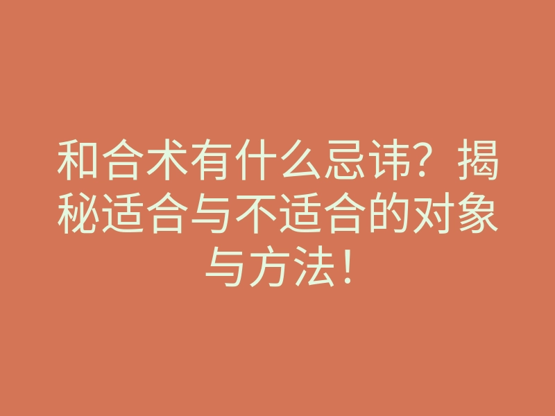 和合术有什么忌讳?揭秘适合与不适合的对象与方法!