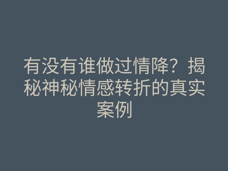 有没有谁做过情降?揭秘神秘情感转折的真实案例