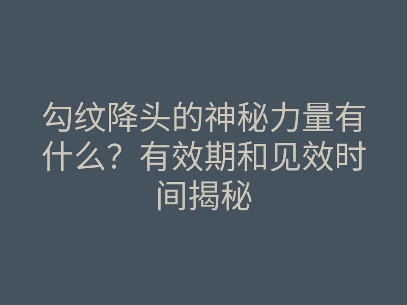 勾纹降头的神秘力量有什么?有效期和见效时间揭秘