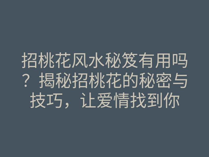 招桃花风水秘笈有用吗?揭秘招桃花的秘密与技巧,让爱情找到你