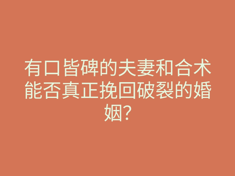 有口皆碑的夫妻和合术能否真正挽回破裂的婚姻？