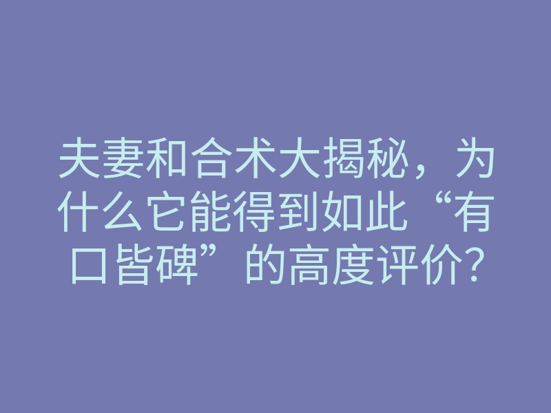 夫妻和合术大揭秘,为什么它能得到如此“有口皆碑”的高度评价?