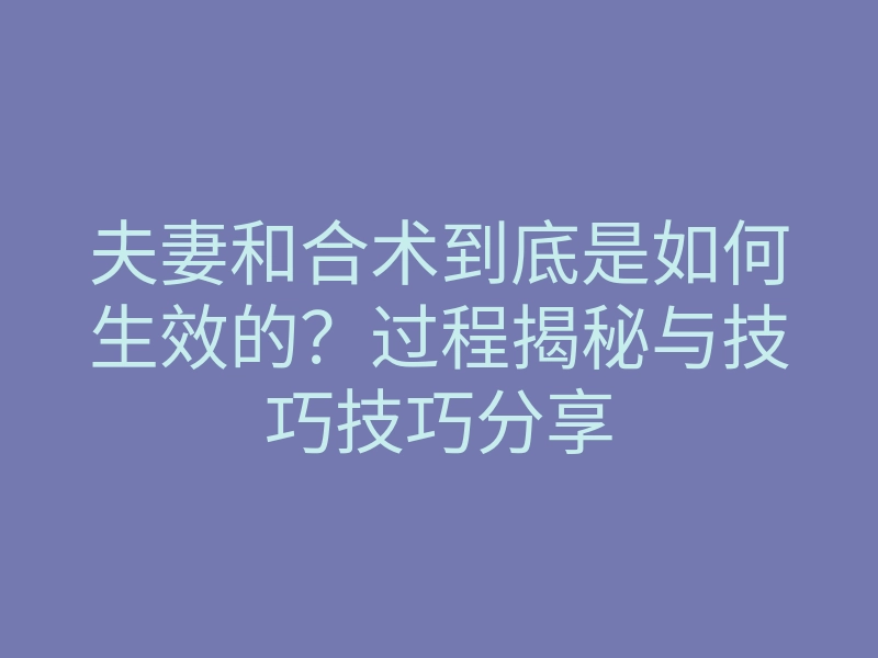 夫妻和合术到底是如何生效的?过程揭秘与技巧技巧分享