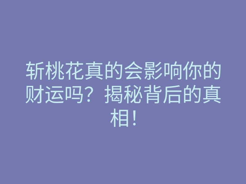 斩桃花真的会影响你的财运吗?揭秘背后的真相!