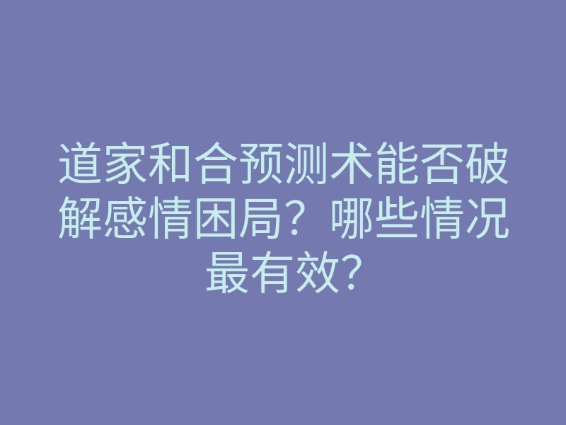 道家和合预测术能否破解感情困局?哪些情况最有效?
