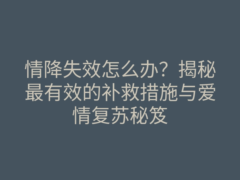 情降失效怎么办?揭秘最有效的补救措施与爱情复苏秘笈