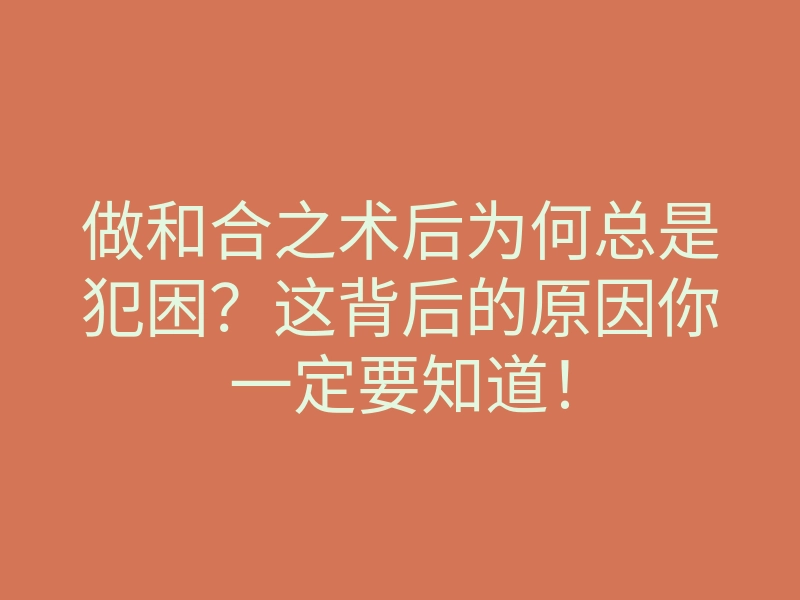 做和合之术后为何总是犯困?这背后的原因你一定要知道!