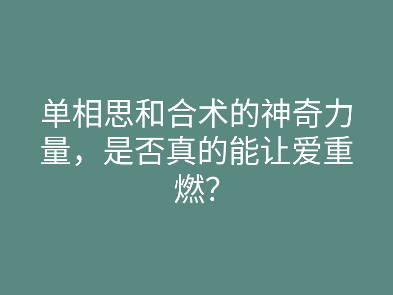 单相思和合术的神奇力量,是否真的能让爱重燃?