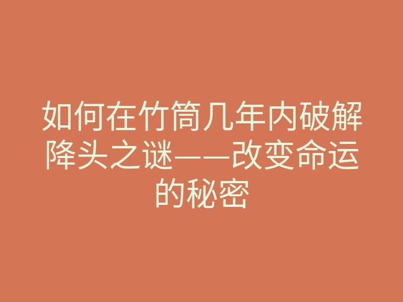 如何在竹筒几年内破解降头之谜——改变命运的秘密