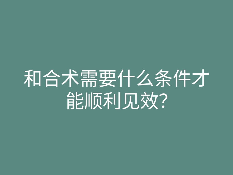 和合术需要什么条件才能顺利见效?