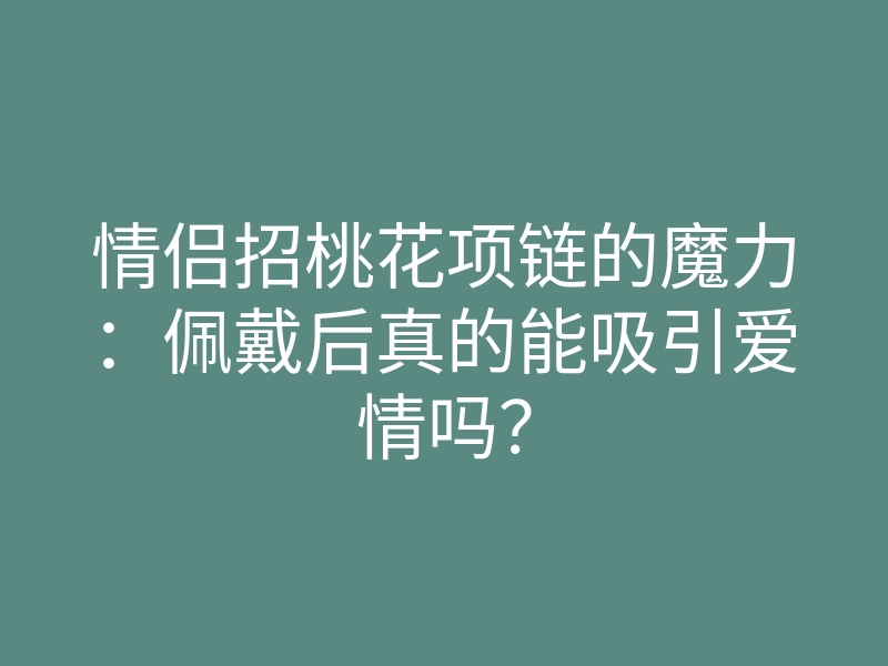 情侣招桃花项链的魔力:佩戴后真的能吸引爱情吗?