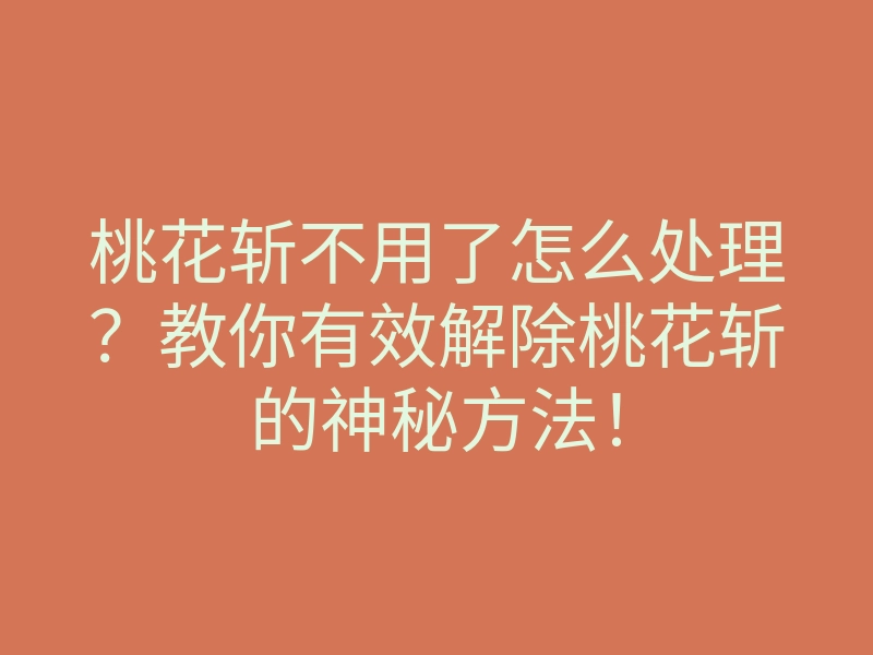 桃花斩不用了怎么处理?教你有效解除桃花斩的神秘方法!