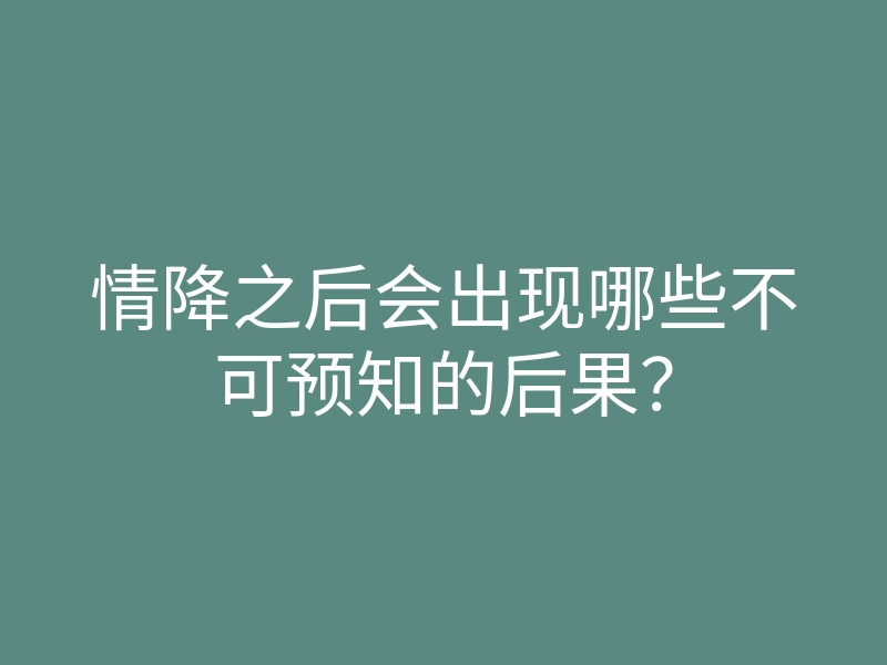 情降之后会出现哪些不可预知的后果?