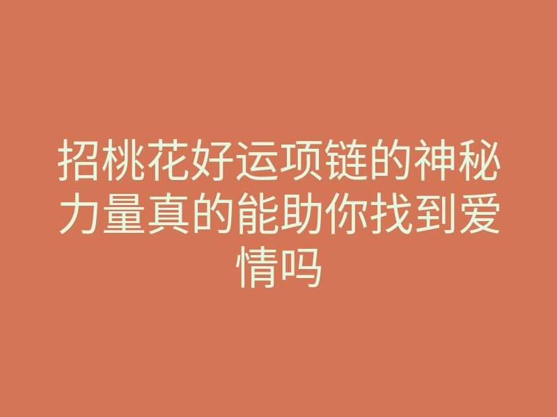招桃花好运项链的神秘力量真的能助你找到爱情吗