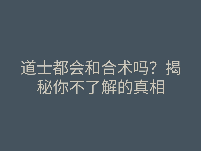 道士都会和合术吗？揭秘你不了解的真相