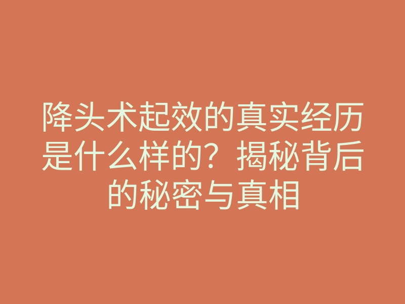 降头术起效的真实经历是什么样的？揭秘背后的秘密与真相