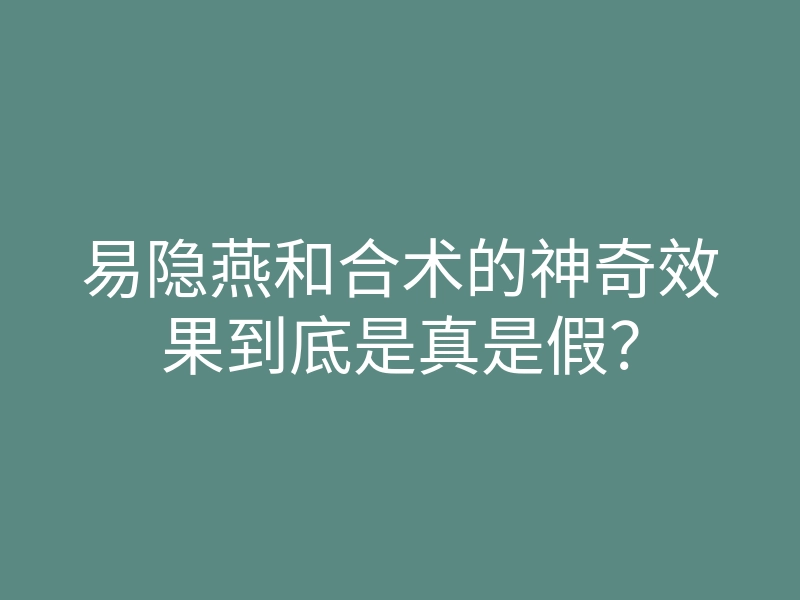 易隐燕和合术的神奇效果到底是真是假?