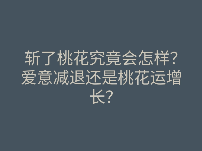 斩了桃花究竟会怎样?爱意减退还是桃花运增长?