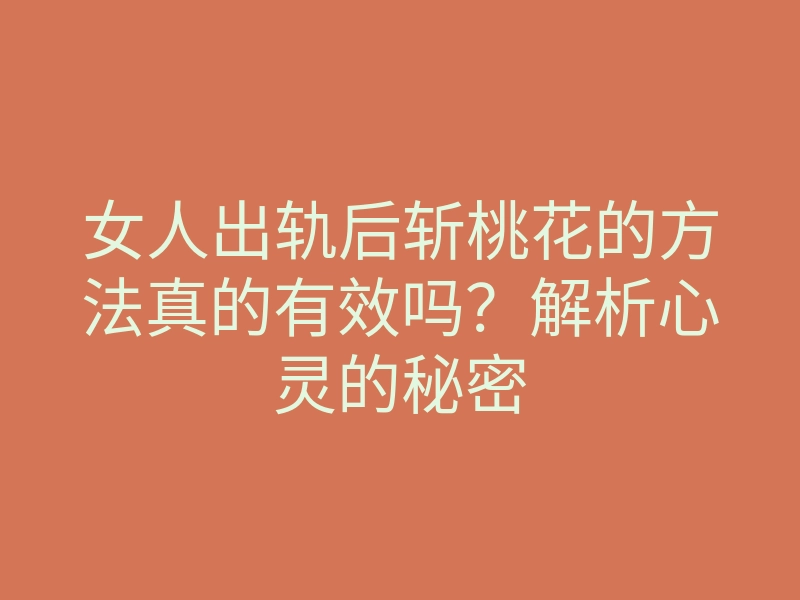 女人出轨后斩桃花的方法真的有效吗?解析心灵的秘密